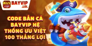 Code bắn cá bayvip hệ thống ưu việt 100 thắng lợi