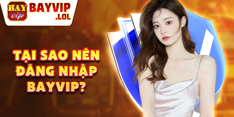 Tại sao nên đăng nhập bayvip?