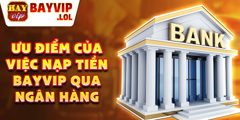 Ưu điểm của việc nạp tiền bayvip qua ngân hàng