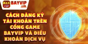 Cách đăng ký tài khoản trên cổng game bayvip và điều khoản dịch vụ