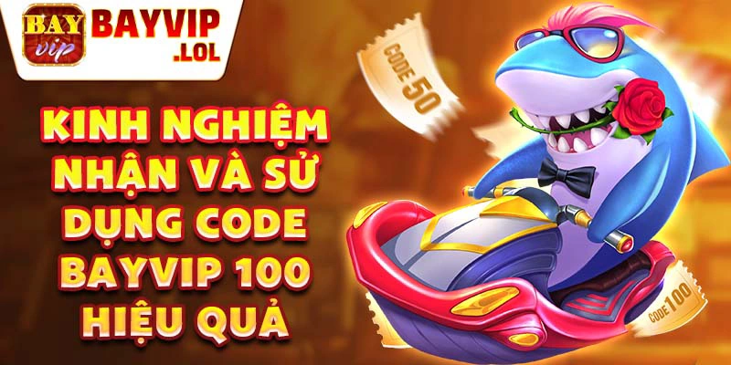 Kinh nghiệm nhận và sử dụng code bayvip 100 hiệu quả