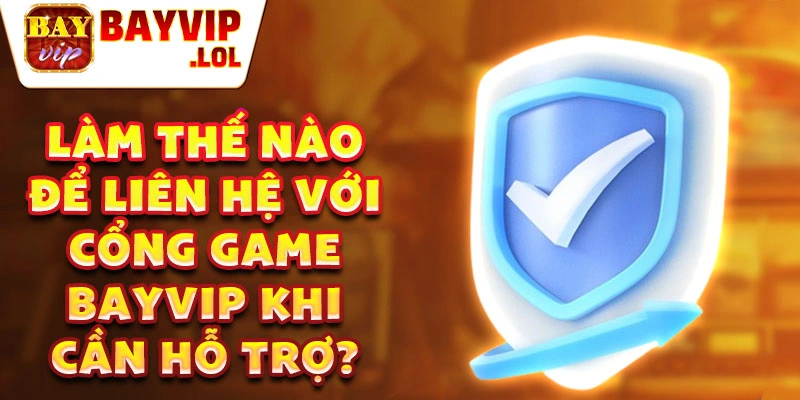 Làm thế nào để liên hệ với cổng game bayvip khi cần hỗ trợ?