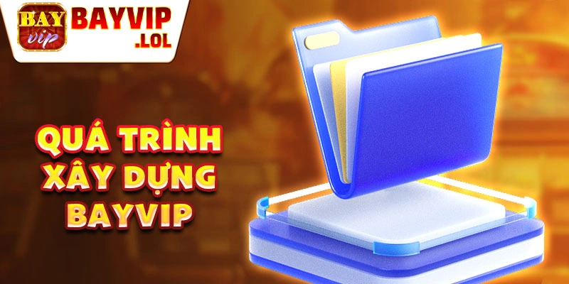 Quá trình xây dựng bayvip